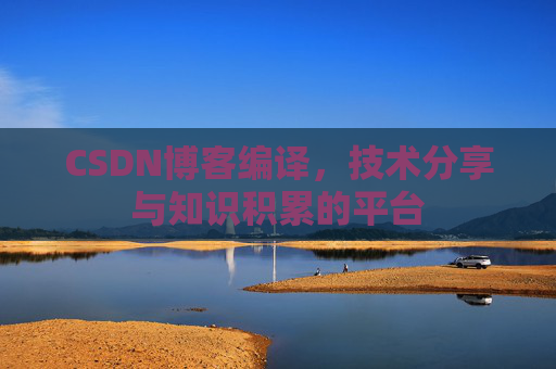 CSDN博客编译，技术分享与知识积累的平台