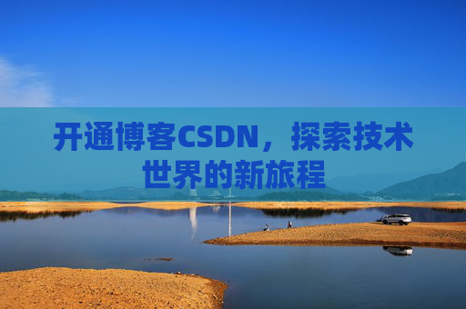 开通博客CSDN，探索技术世界的新旅程